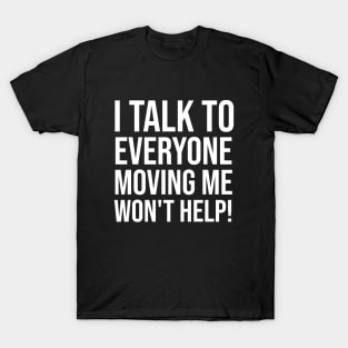 I Talk To Everyone Moving Me Won't Help T-Shirt